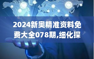 2024新奥精准资料免费大全078期,细化探讨解答解释措施_实验制21.862