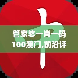 管家婆一肖一码100澳门,前沿评估说明_户外版66.301