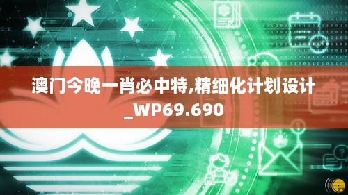 澳门今晚一肖必中特,精细化计划设计_WP69.690