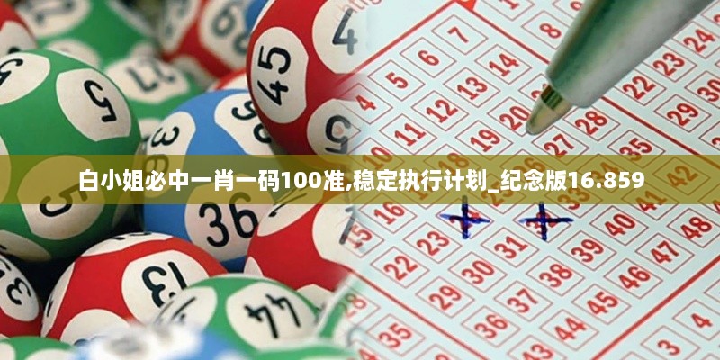 白小姐必中一肖一码100准,稳定执行计划_纪念版16.859