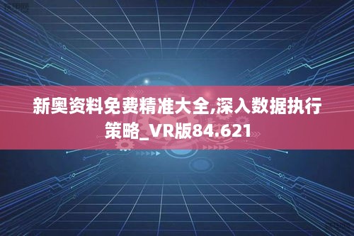 新奥资料免费精准大全,深入数据执行策略_VR版84.621