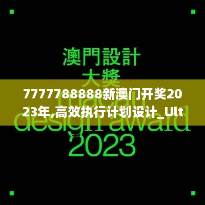 7777788888新澳门开奖2023年,高效执行计划设计_Ultra47.714