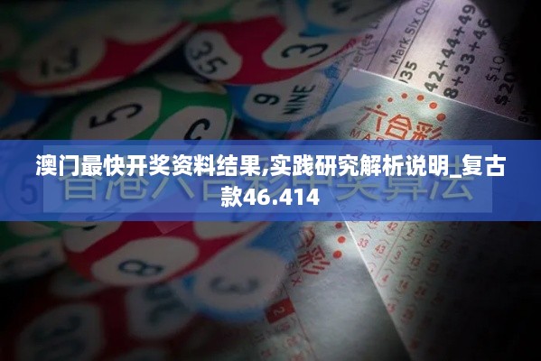 澳门最快开奖资料结果,实践研究解析说明_复古款46.414