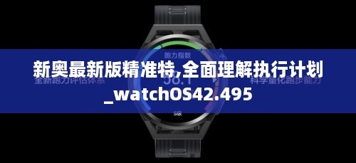 新奥最新版精准特,全面理解执行计划_watchOS42.495