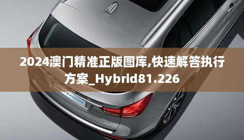 2024澳门精准正版图库,快速解答执行方案_Hybrid81.226