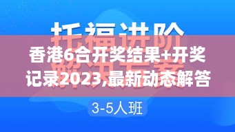 香港6合开奖结果+开奖记录2023,最新动态解答方案_进阶款13.815