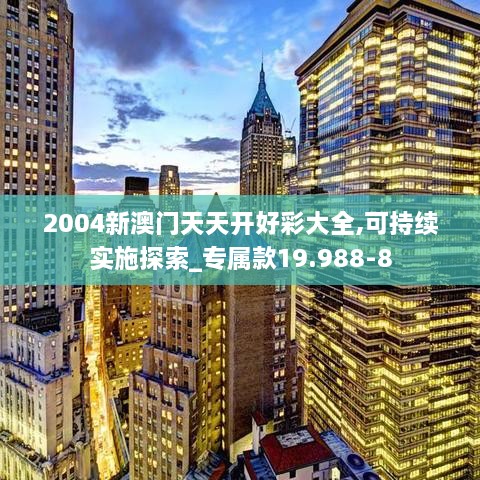 2004新澳门天天开好彩大全,可持续实施探索_专属款19.988-8