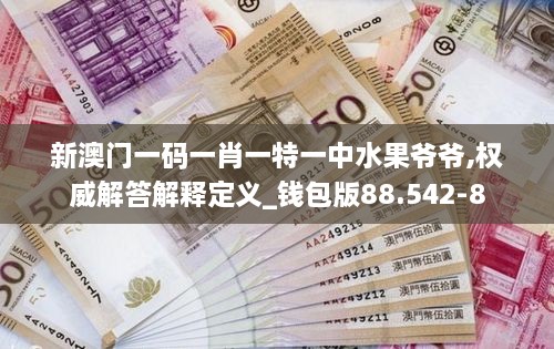 新澳门一码一肖一特一中水果爷爷,权威解答解释定义_钱包版88.542-8