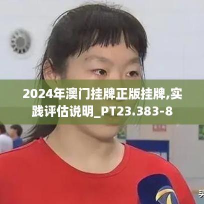 2024年澳门挂牌正版挂牌,实践评估说明_PT23.383-8