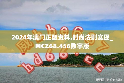 2024年澳门正版资料,时尚法则实现_MCZ68.456数字版