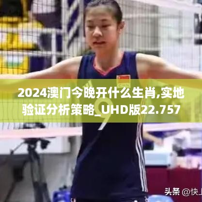 2024澳门今晚开什么生肖,实地验证分析策略_UHD版22.757-5