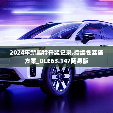 2024年新奥特开奖记录,持续性实施方案_OLE63.147随身版