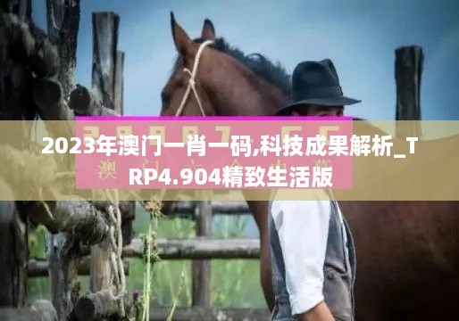 2023年澳门一肖一码,科技成果解析_TRP4.904精致生活版