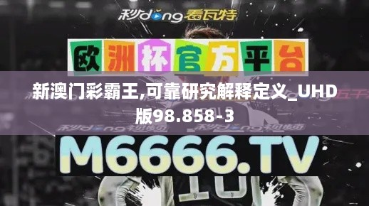 新澳门彩霸王,可靠研究解释定义_UHD版98.858-3