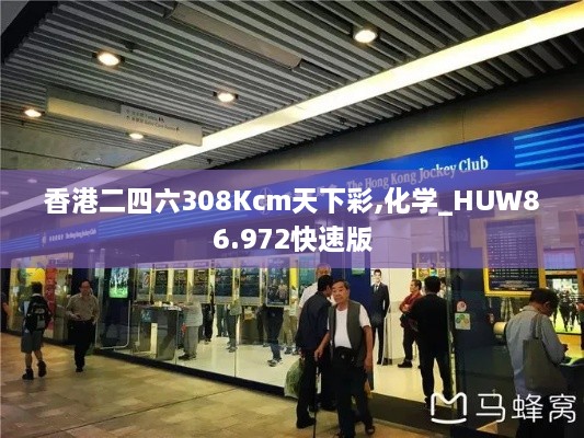 香港二四六308Kcm天下彩,化学_HUW86.972快速版