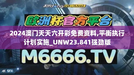 2024澳门天天六开彩免费资料,平衡执行计划实施_UNW23.841强劲版