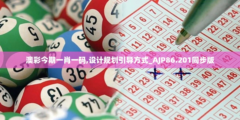 澳彩今期一肖一码,设计规划引导方式_AJP86.201同步版