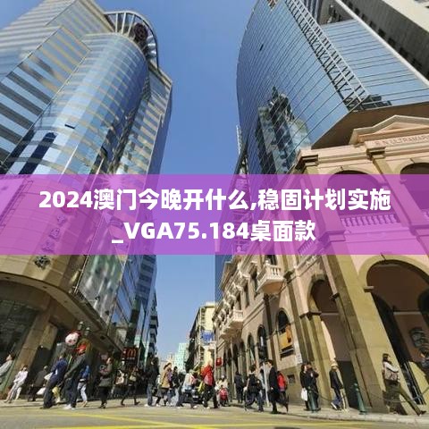 2024澳门今晚开什么,稳固计划实施_VGA75.184桌面款