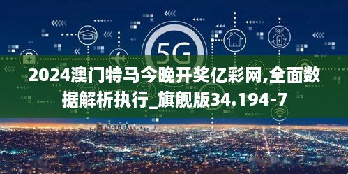 2024澳门特马今晚开奖亿彩网,全面数据解析执行_旗舰版34.194-7