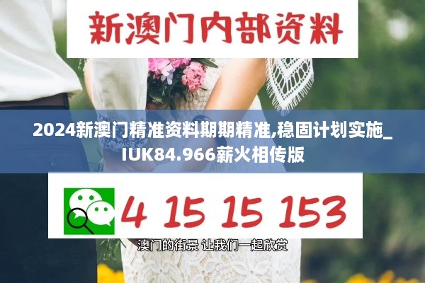 2024新澳门精准资料期期精准,稳固计划实施_IUK84.966薪火相传版