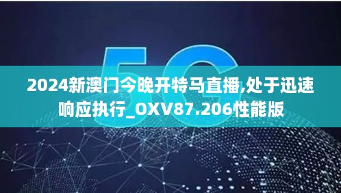 2024新澳门今晚开特马直播,处于迅速响应执行_OXV87.206性能版