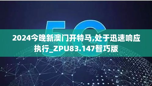 2024今晚新澳门开特马,处于迅速响应执行_ZPU83.147智巧版