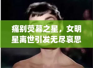 痛别荧幕之星，女明星离世引发无尽哀思