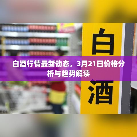 白酒行情最新动态，3月21日价格分析与趋势解读