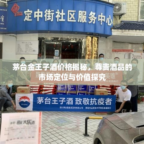 茅台金王子酒价格揭秘，尊贵酒品的市场定位与价值探究