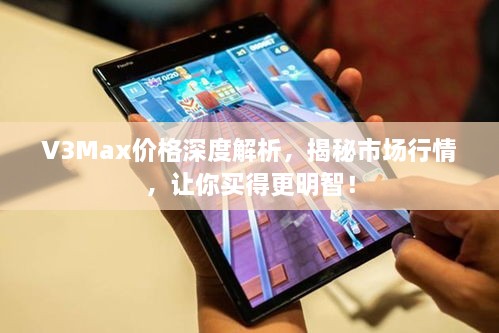 V3Max价格深度解析，揭秘市场行情，让你买得更明智！