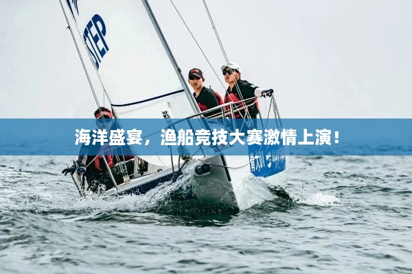 海洋盛宴，渔船竞技大赛激情上演！