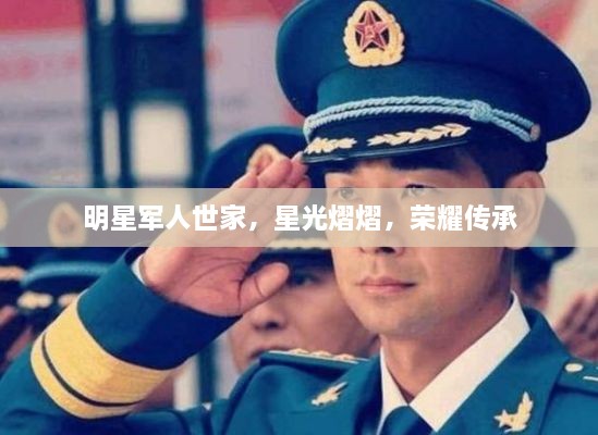 明星军人世家，星光熠熠，荣耀传承