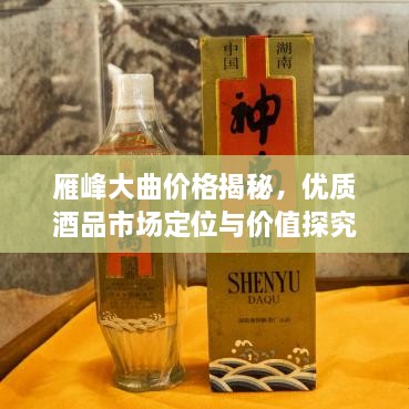 雁峰大曲价格揭秘，优质酒品市场定位与价值探究