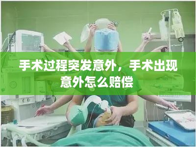 手术过程突发意外，手术出现意外怎么赔偿 