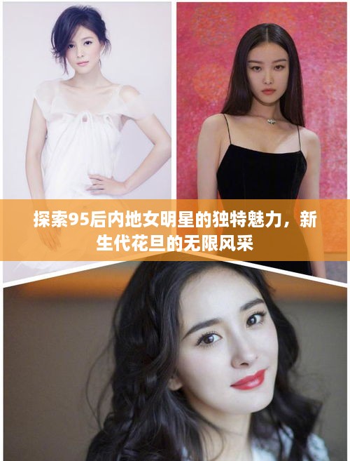 探索95后内地女明星的独特魅力，新生代花旦的无限风采