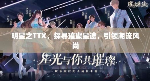 明星之TTX，探寻璀璨星途，引领潮流风尚