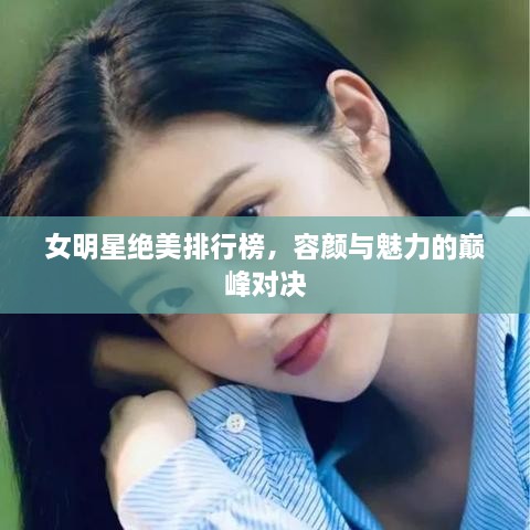 女明星绝美排行榜，容颜与魅力的巅峰对决