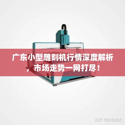 广东小型雕刻机行情深度解析，市场走势一网打尽！