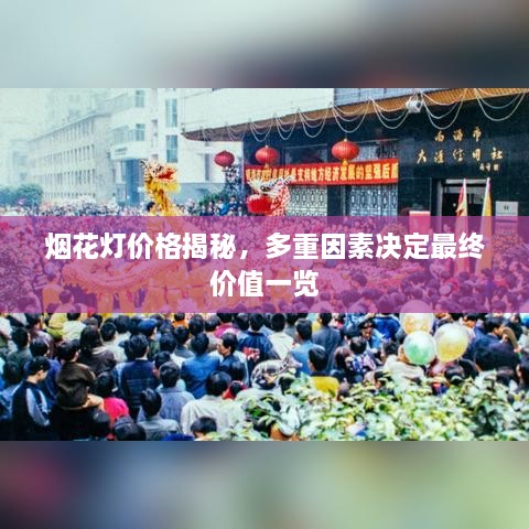 烟花灯价格揭秘，多重因素决定最终价值一览