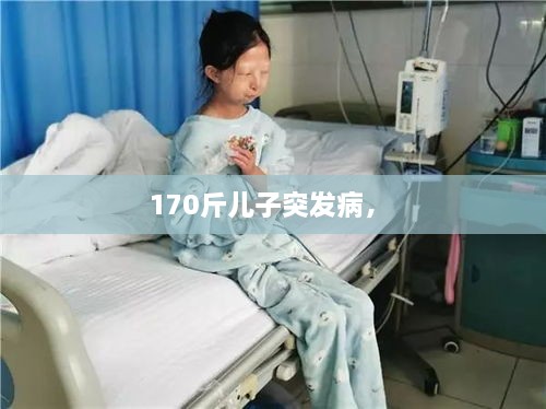 170斤儿子突发病， 