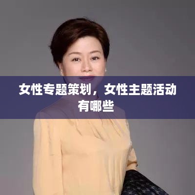 女性专题策划，女性主题活动有哪些 