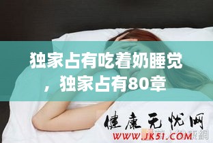 独家占有吃着奶睡觉，独家占有80章 