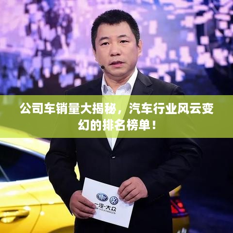 公司车销量大揭秘，汽车行业风云变幻的排名榜单！