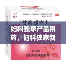 妇科独家产品用药，妇科独家新特药招商 