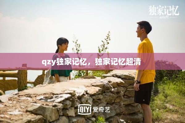 qzy独家记忆，独家记忆超清 