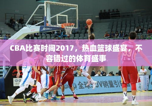 CBA比赛时间2017，热血篮球盛宴，不容错过的体育盛事