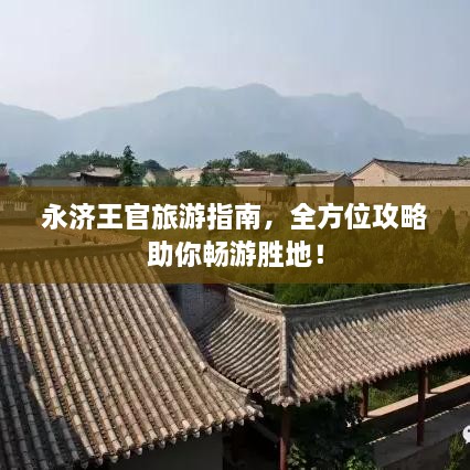 永济王官旅游指南，全方位攻略助你畅游胜地！