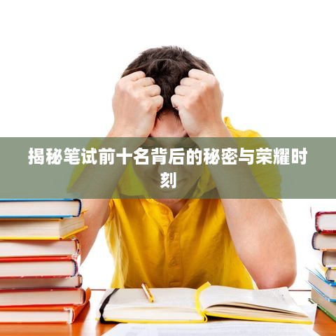 揭秘笔试前十名背后的秘密与荣耀时刻