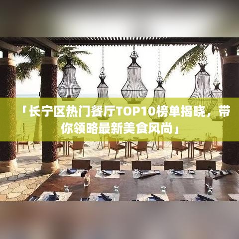 「长宁区热门餐厅TOP10榜单揭晓，带你领略最新美食风尚」