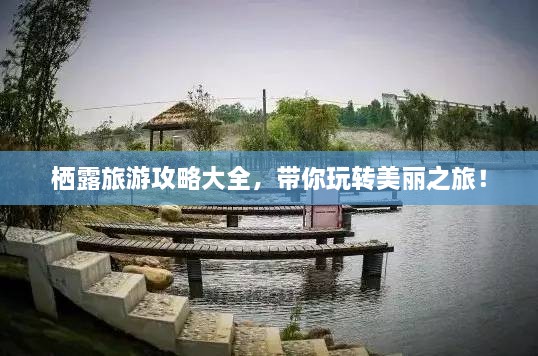 栖露旅游攻略大全，带你玩转美丽之旅！